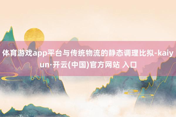 体育游戏app平台与传统物流的静态调理比拟-kaiyun·开云(中国)官方网站 入口