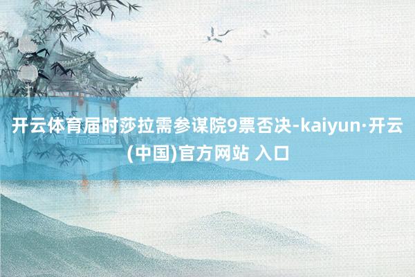 开云体育届时莎拉需参谋院9票否决-kaiyun·开云(中国)官方网站 入口