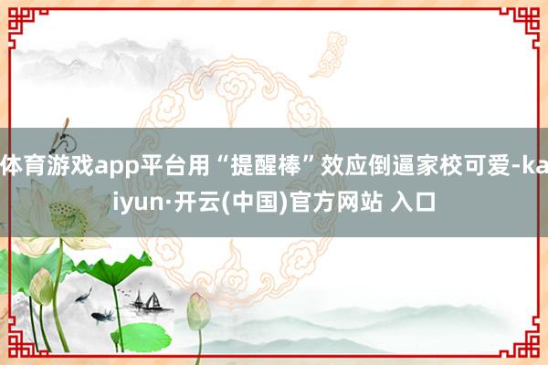 体育游戏app平台用“提醒棒”效应倒逼家校可爱-kaiyun·开云(中国)官方网站 入口