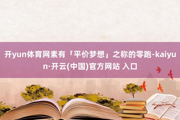 开yun体育网素有「平价梦想」之称的零跑-kaiyun·开云(中国)官方网站 入口