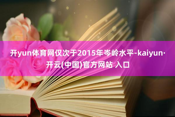 开yun体育网仅次于2015年岑岭水平-kaiyun·开云(中国)官方网站 入口