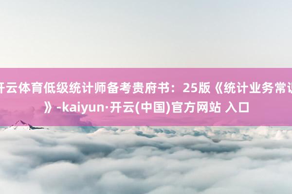开云体育低级统计师备考贵府书：25版《统计业务常识》-kaiyun·开云(中国)官方网站 入口