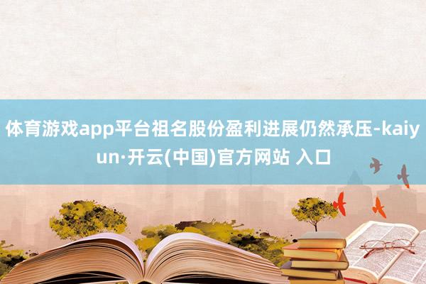 体育游戏app平台祖名股份盈利进展仍然承压-kaiyun·开云(中国)官方网站 入口
