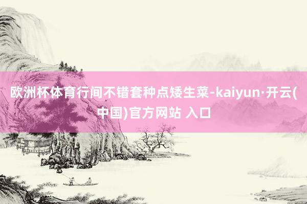 欧洲杯体育行间不错套种点矮生菜-kaiyun·开云(中国)官方网站 入口