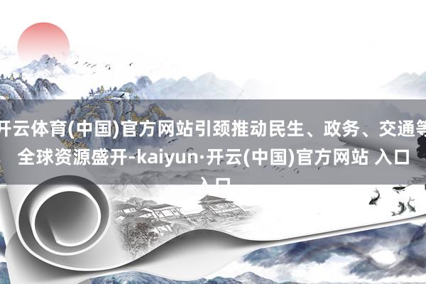 开云体育(中国)官方网站引颈推动民生、政务、交通等全球资源盛开-kaiyun·开云(中国)官方网站 入口